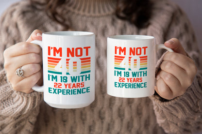 Fun "I'm Not 40, I'm 18 with 22 Years Experience" Mug