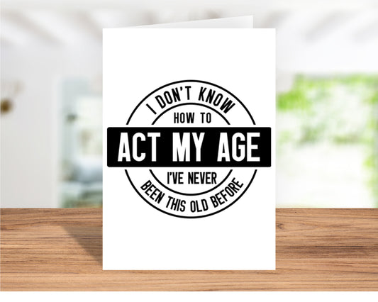 Funny "I Don’t Know How to Act My Age – I've Never Been This Old Before!" Birthday Card