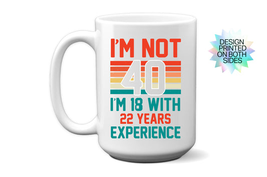 Fun "I'm Not 40, I'm 18 with 22 Years Experience" Mug