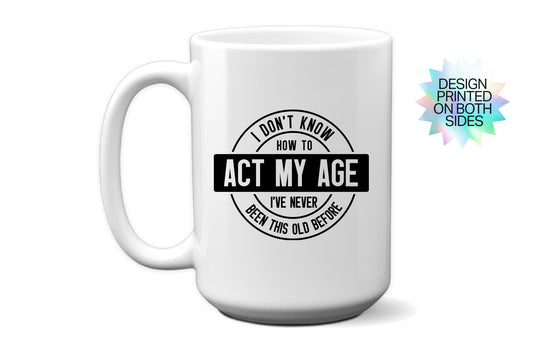 Funny "I Don't Know How to Act My Age - I've Never Been This Old Before" Mug