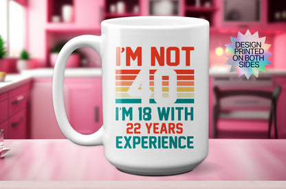 Fun "I'm Not 40, I'm 18 with 22 Years Experience" Mug