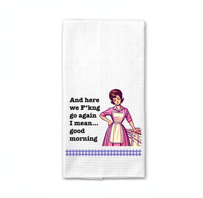 Funny Kitchen Towel – And here we F*kng go again I mean... good morning"