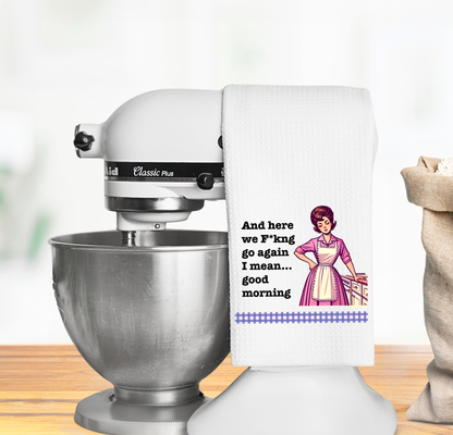 Funny Kitchen Towel – And here we F*kng go again I mean... good morning"