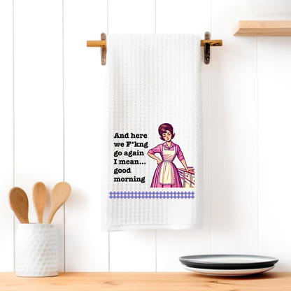 Funny Kitchen Towel – And here we F*kng go again I mean... good morning"